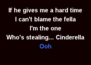 If he gives me a hard time
I can't blame the fella
I'm the one

Who's stealing... Cinderella