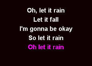 0h, let it rain
Let it fall
I'm gonna be okay

So let it rain