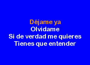 Dt'ajame ya
Olvidame

Si de verdad me quieres
Tienes que entender