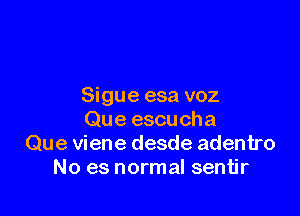 Sigue esa voz

Que escucha
Que viene desde adentro
No es normal sentjr