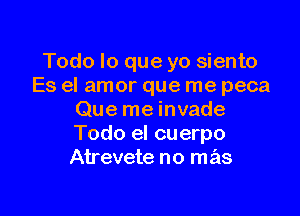 Todo lo que yo siento
Es el amor que me peca

Que me invade
Todo el cuerpo
Atrevete no mas