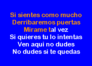 Si sientes como mucho
Derribaremos puertas
Mirame tal vez
Si quieres tu lo intentas
Ven aqui no dudes
No dudes si te quedas