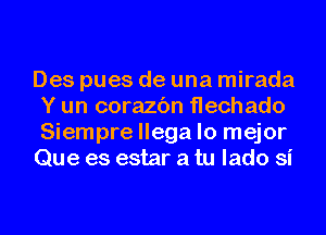 Des pues de una mirada
Y un corazc'm flechado
Siemprellegalo mejor

Que es estar a tu lado si