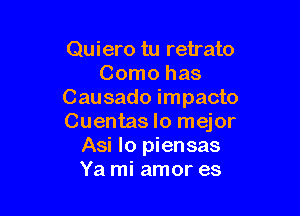 Quiero tu retrato
Como has
Causado impacto

Cuentas lo mejor
Asi lo piensas
Ya mi amor es