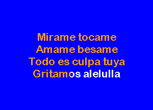 Mirame tocame
Amame besame

Todo es culpa tuya
Gritamos alelulla