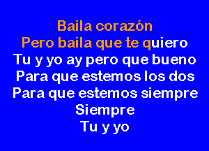 Baila corazc'm
Pero baila que te quiero
Tu y yo ay pero que bueno
Para que estemos los dos
Para que estemos siempre
Siempre
Tu y yo