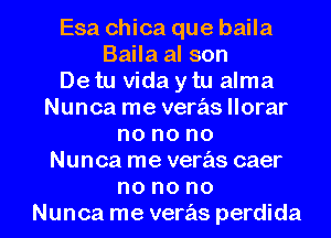 Esa chica que baila
Baila al son
Detu Vida ytu alma
Nunca me verasllorar
no no no
Nunca me veras caer
no no no
Nunca me veras perdida