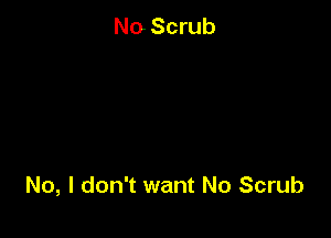 No Scrub

No, I don't want No Scrub