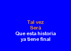 Tal vez

Sera
Que esta historia
ya tiene final