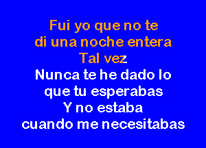 Fui yo que no te
di una noche entera
Tal vez
Nunca te he dado lo
que tu esperabas
Y no estaba
cuando me necesitabas