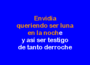 Envidia
queriendo ser luna

en la noche
y asi ser testigo
de tanto derroche