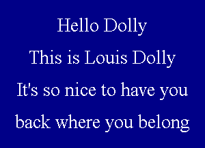 Hello Dolly
This is Louis Dolly
It's so nice to have you

back where you belong