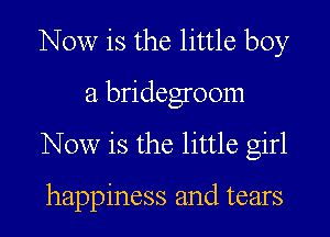 Now is the little boy

a bridegroom

Now is the little girl

happiness and tears