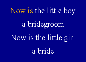 Now is the little boy

a bridegroom

Now is the little girl

a bride