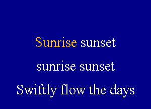 Sunrise sunset

sunrise sunset

Swiftly flow the days