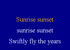 Sunrise sunset

sunrise sunset

Swiftly fly the years