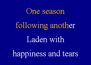 One season

following another

Laden with

happiness and tears