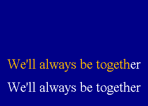 We'll always be together

We'll always be together