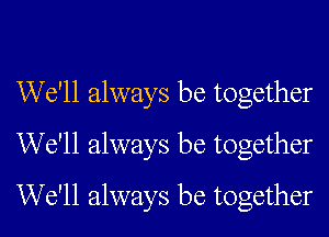 We'll always be together
We'll always be together
We'll always be together