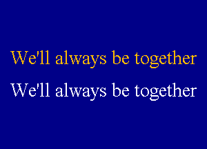 We'll always be together

We'll always be together