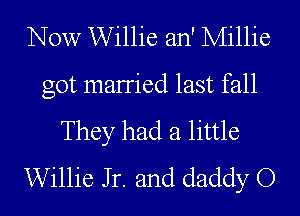 Now Willie an' Millie
got maimed last fall
They had a little
Willie Jr. and daddy O