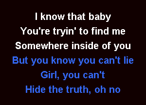 I know that baby
You're tryin' to find me
Somewhere inside of you