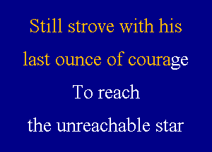 Still strove with his
last ounce of courage
To reach

the unreachable star