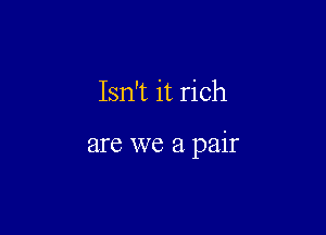 Isn't it rich

are we a pair