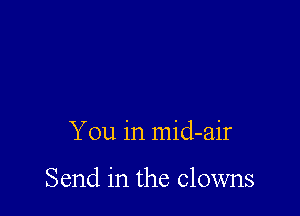 You in mid-air

Send in the clowns