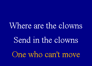 Where are the clowns

Send in the clowns

One who can't move