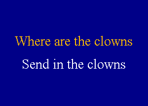 Where are the clowns

Send in the clowns