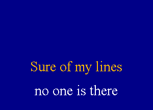 Sure of my lines

no one is there