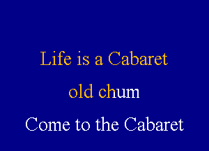 Life is a Cabaret

01d chum

Come to the Cabaret