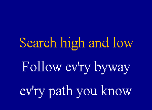 Search high and low

F ollow ev'ry byway

ev'ry path you know