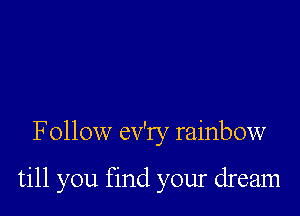 Follow ev'ry rainbow

till you find your dream