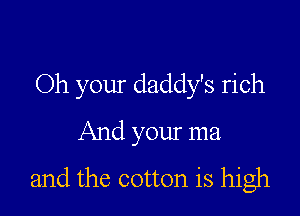 Oh your daddy's rich

And your ma
and the cotton is high