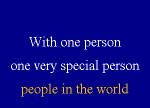 With one person

one very special person

people in the world
