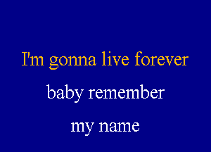 I'm gonna live forever

baby remember

my 1181116