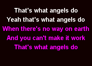 That's what angels do
Yeah that's what angels do