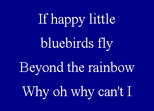 If happy little
bluebirds Hy

Beyond the rainbow

Why oh why can't I