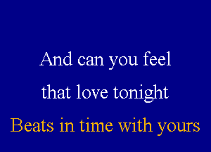 And can you feel
that love tonight

Beats in time With yours