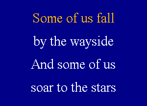 Some of us fall

by the wayside

And some of us

soar to the stars