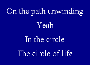 On the path unwinding

Yeah
In the circle
The circle of life