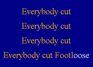 Everybody cut
Everybody cut
Everybody cut

Everybody cut Footloose