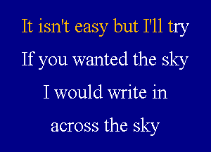 It isn't easy but I'll try
If you wanted the sky
I would write in

across the sky