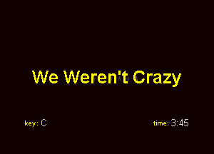 We Weren't Crazy

Ray C
