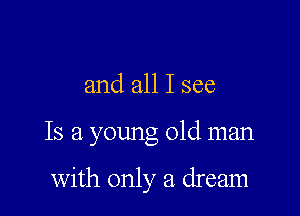 and all I see

Is a young old man

with only a dream