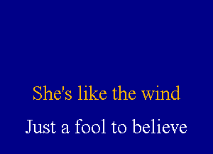 She's like the Wind

Just a fool to believe