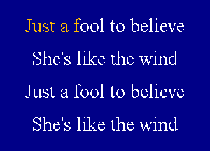 Just a fool to believe
She's like the wind

Just a fool to believe

She's like the wind