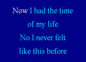 Now I had the time

Of my life

No I never felt

like this before